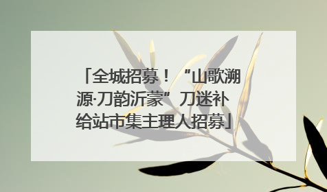 全城招募！“山歌溯源·刀韵沂蒙”刀迷补给站市集主理人招募