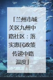 兰州市城关区九州中路社区：落实惠民政策 传递中路温度