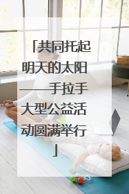 共同托起明天的太阳——手拉手大型公益活动圆满举行
