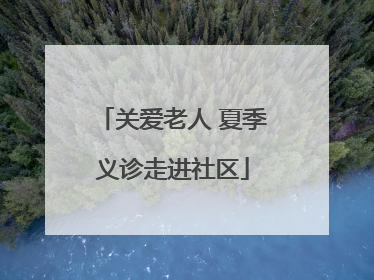 关爱老人 夏季义诊走进社区