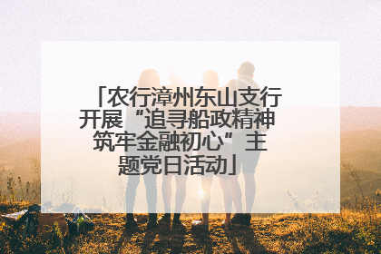 农行漳州东山支行开展“追寻船政精神 筑牢金融初心”主题党日活动