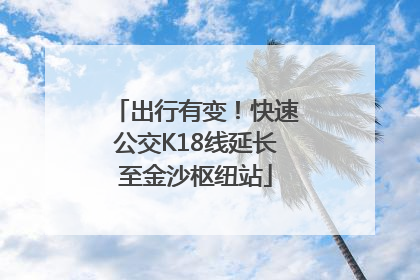 出行有变！快速公交K18线延长至金沙枢纽站