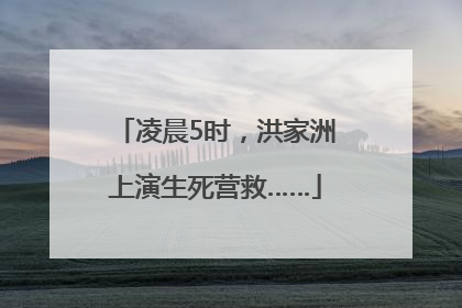 凌晨5时，洪家洲上演生死营救……