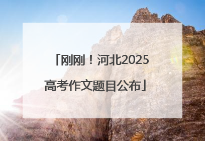 刚刚！河北2025高考作文题目公布