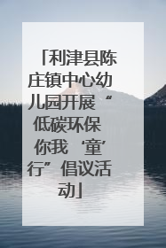 利津县陈庄镇中心幼儿园开展“低碳环保 你我‘童’行”倡议活动