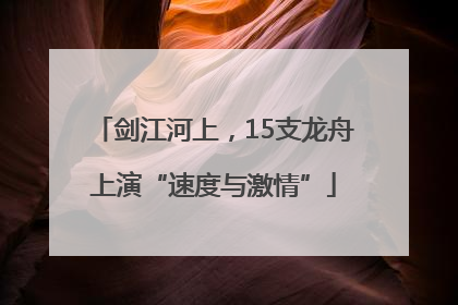 剑江河上，15支龙舟上演“速度与激情”