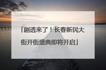 剧透来了！长春新民大街开街盛典即将开启