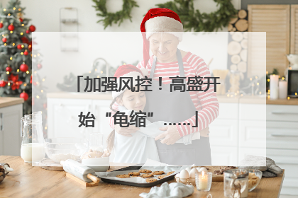 加强风控！高盛开始“龟缩”……