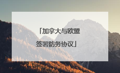 加拿大与欧盟签署防务协议
