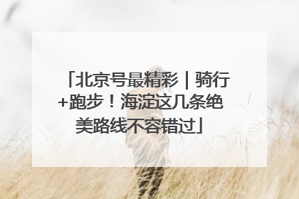 北京号最精彩｜骑行+跑步！海淀这几条绝美路线不容错过