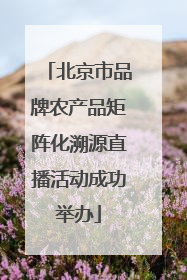 北京市品牌农产品矩阵化溯源直播活动成功举办