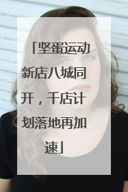 坚蛋运动新店八城同开，千店计划落地再加速