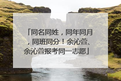 同名同姓，同年同月，同班同分！余沁萱、余沁萱报考同一志愿