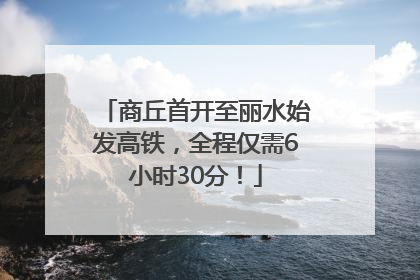 商丘首开至丽水始发高铁，全程仅需6小时30分！