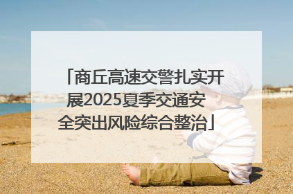 商丘高速交警扎实开展2025夏季交通安全突出风险综合整治