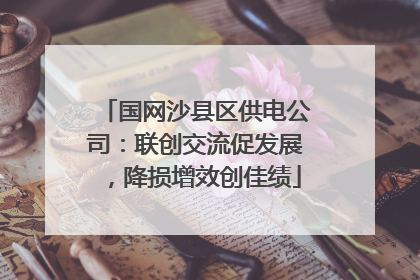 国网沙县区供电公司：联创交流促发展，降损增效创佳绩