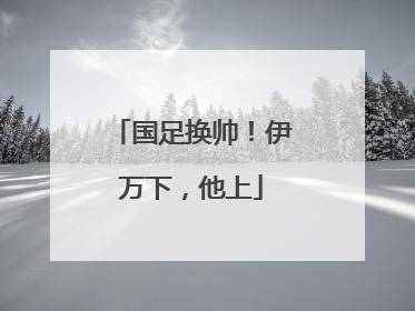 国足换帅！伊万下，他上