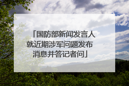 国防部新闻发言人就近期涉军问题发布消息并答记者问