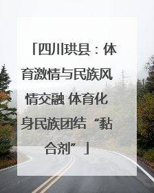 四川珙县：体育激情与民族风情交融 体育化身民族团结“黏合剂”