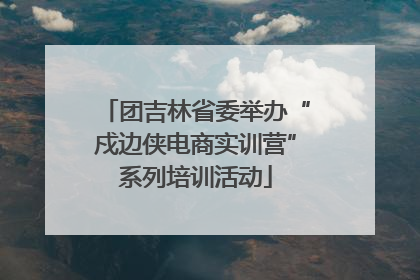 团吉林省委举办“戍边侠电商实训营”系列培训活动