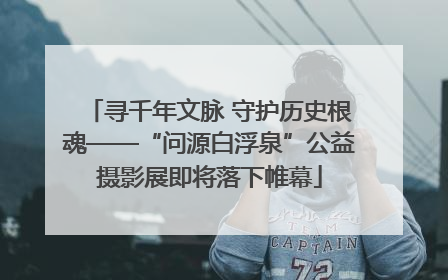 寻千年文脉 守护历史根魂——“问源白浮泉”公益摄影展即将落下帷幕