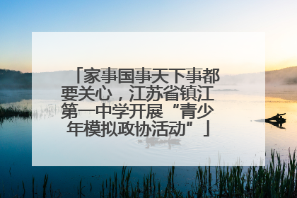 家事国事天下事都要关心，江苏省镇江第一中学开展“青少年模拟政协活动”