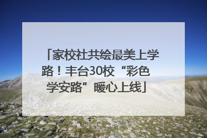 家校社共绘最美上学路！丰台30校“彩色学安路”暖心上线