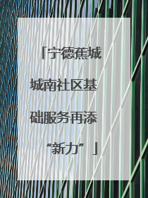宁德蕉城城南社区基础服务再添“新力”