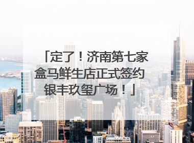 定了！济南第七家盒马鲜生店正式签约银丰玖玺广场！
