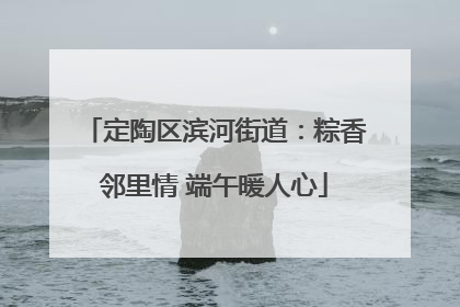 定陶区滨河街道：粽香邻里情 端午暖人心