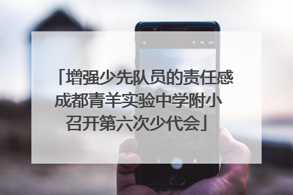 增强少先队员的责任感 成都青羊实验中学附小召开第六次少代会