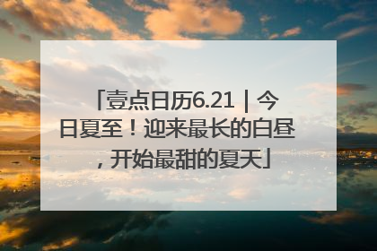 壹点日历6.21｜今日夏至！迎来最长的白昼，开始最甜的夏天