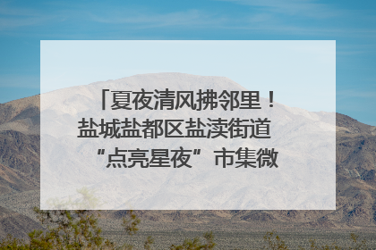 夏夜清风拂邻里！盐城盐都区盐渎街道“点亮星夜”市集微服务暖人心