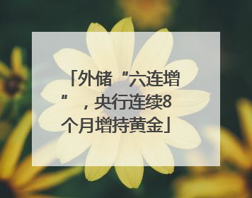 外储“六连增”，央行连续8个月增持黄金