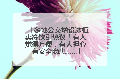 多地公交增设冰柜卖冷饮引热议！有人觉得方便，有人担心有安全隐患……