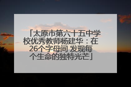 太原市第六十五中学校优秀教师杨建华：在26个字母间 发现每个生命的独特光芒