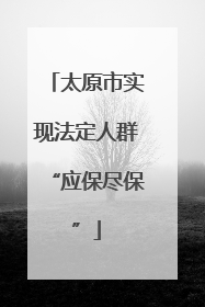 太原市实现法定人群“应保尽保”