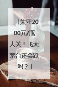 失守2000元/瓶大关！飞天茅台还会跌吗？