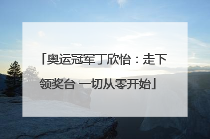 奥运冠军丁欣怡：走下领奖台 一切从零开始