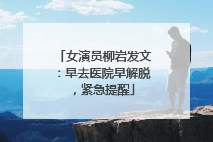 女演员柳岩发文：早去医院早解脱，紧急提醒