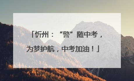 忻州：“警”随中考，为梦护航，中考加油！