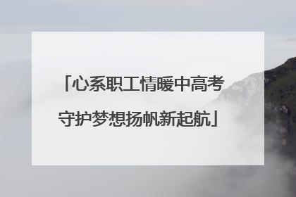 心系职工情暖中高考 守护梦想扬帆新起航