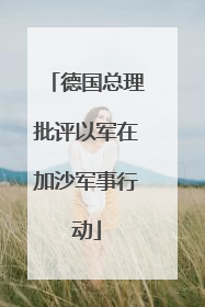 德国总理批评以军在加沙军事行动