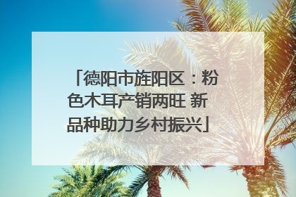 德阳市旌阳区：粉色木耳产销两旺 新品种助力乡村振兴
