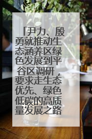 尹力、殷勇就推动生态涵养区绿色发展到平谷区调研，要求走生态优先、绿色低碳的高质量发展之路