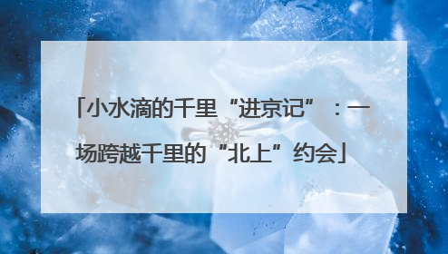 小水滴的千里“进京记”：一场跨越千里的“北上”约会