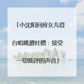 小沈阳回应女儿登台唱跳遭吐槽：接受一切批评的声音