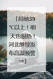 局地39℃以上！明天也很热！河北继续发布高温预警→