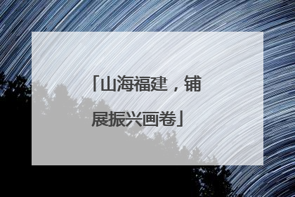 山海福建，铺展振兴画卷