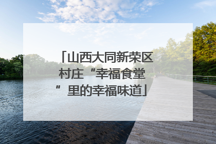 山西大同新荣区 村庄“幸福食堂”里的幸福味道